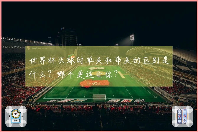 世界杯买球时单关和串关的区别是什么？哪个更适合你？
